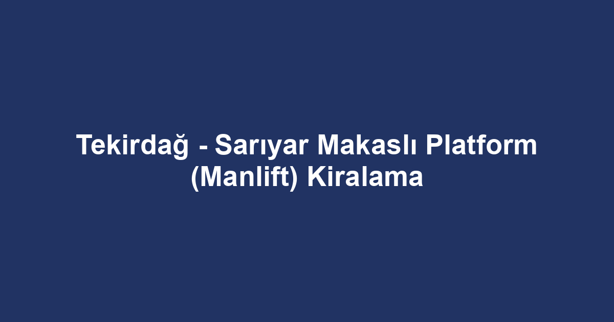 Tekirdağ - Sarıyar Makaslı Platform (Manlift) Kiralama