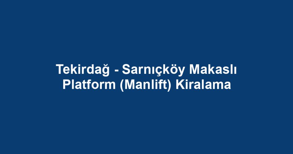 Tekirdağ - Sarnıçköy Makaslı Platform (Manlift) Kiralama
