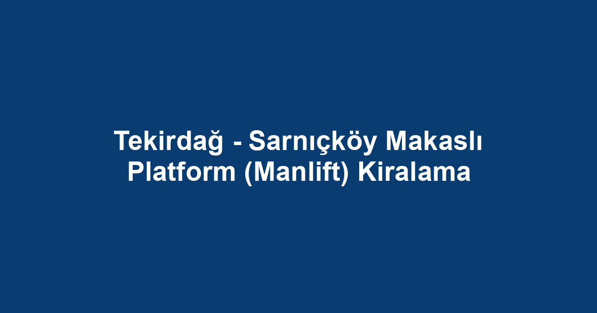 Tekirdağ - Sarnıçköy Makaslı Platform (Manlift) Kiralama