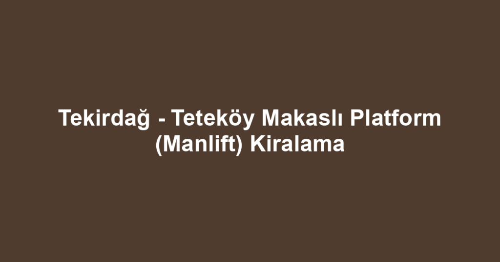 Tekirdağ - Teteköy Makaslı Platform (Manlift) Kiralama