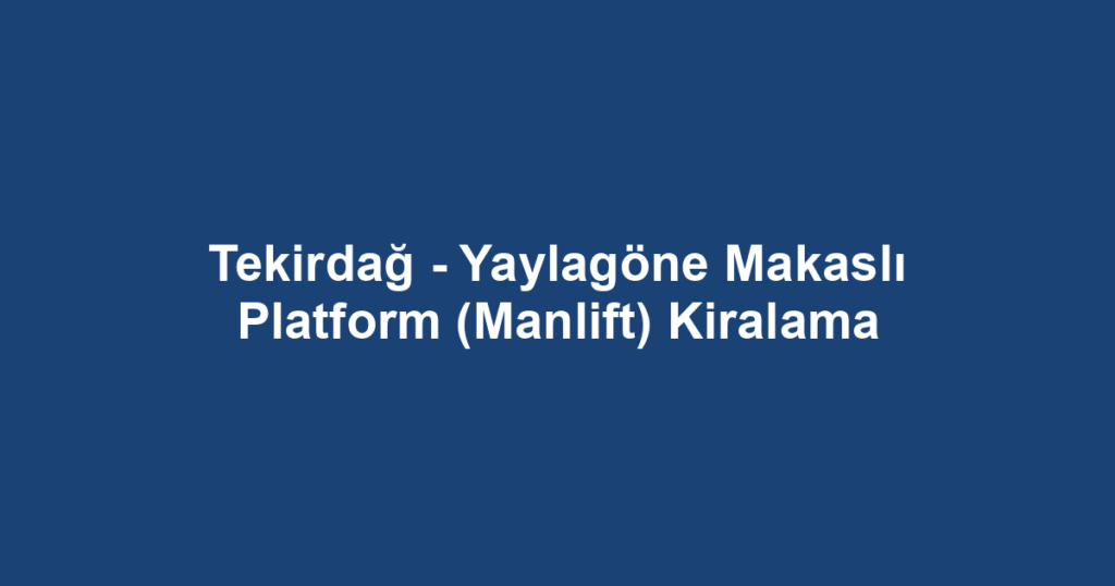 Tekirdağ - Yaylagöne Makaslı Platform (Manlift) Kiralama