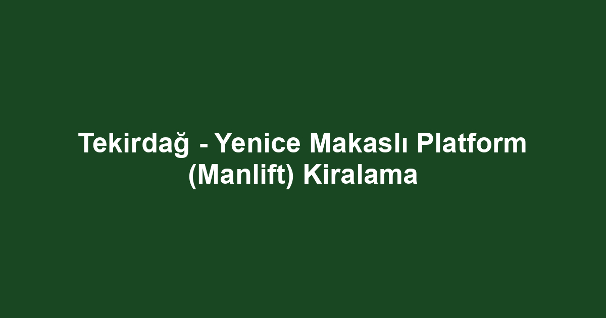 Tekirdağ - Yenice Makaslı Platform (Manlift) Kiralama