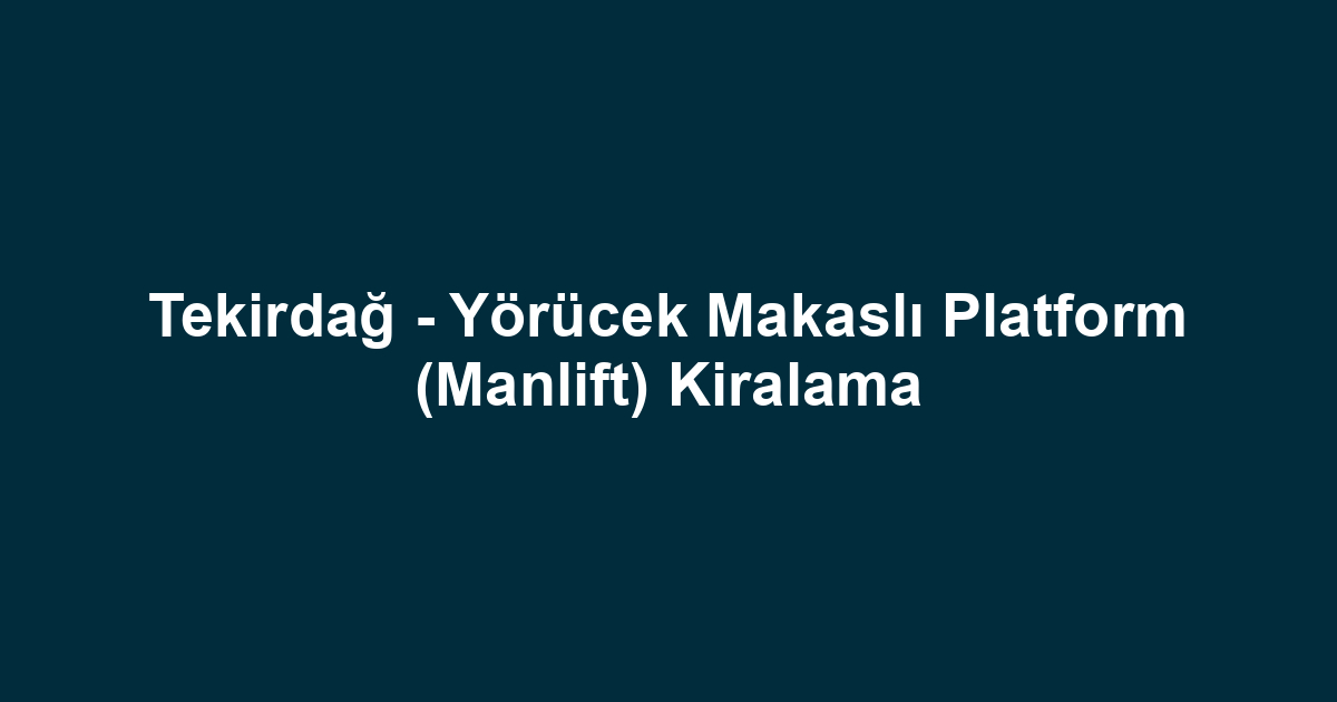 Tekirdağ - Yörücek Makaslı Platform (Manlift) Kiralama