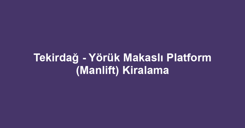 Tekirdağ - Yörük Makaslı Platform (Manlift) Kiralama