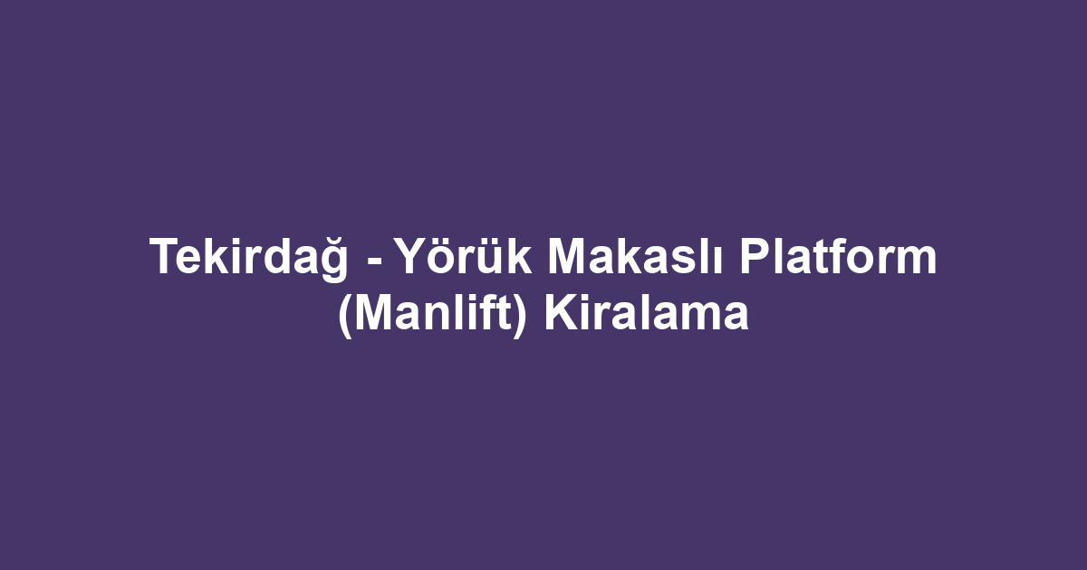 Tekirdağ - Yörük Makaslı Platform (Manlift) Kiralama