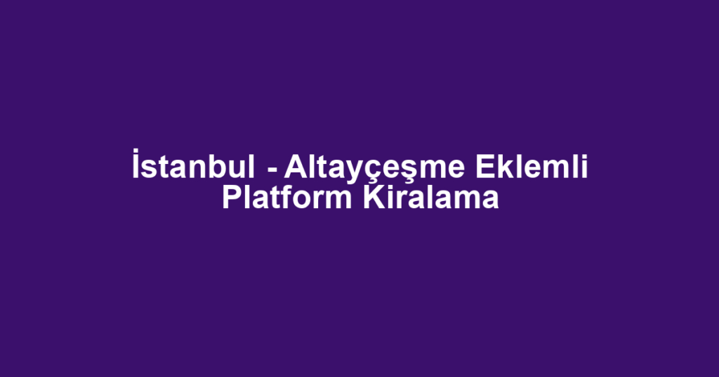 İstanbul - Altayçeşme Eklemli Platform Kiralama