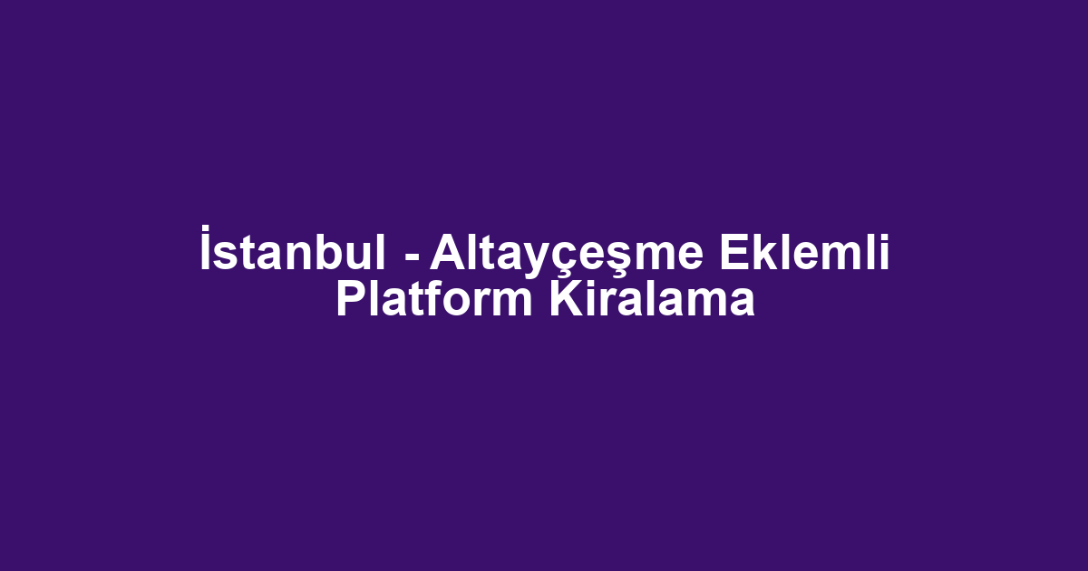 İstanbul - Altayçeşme Eklemli Platform Kiralama