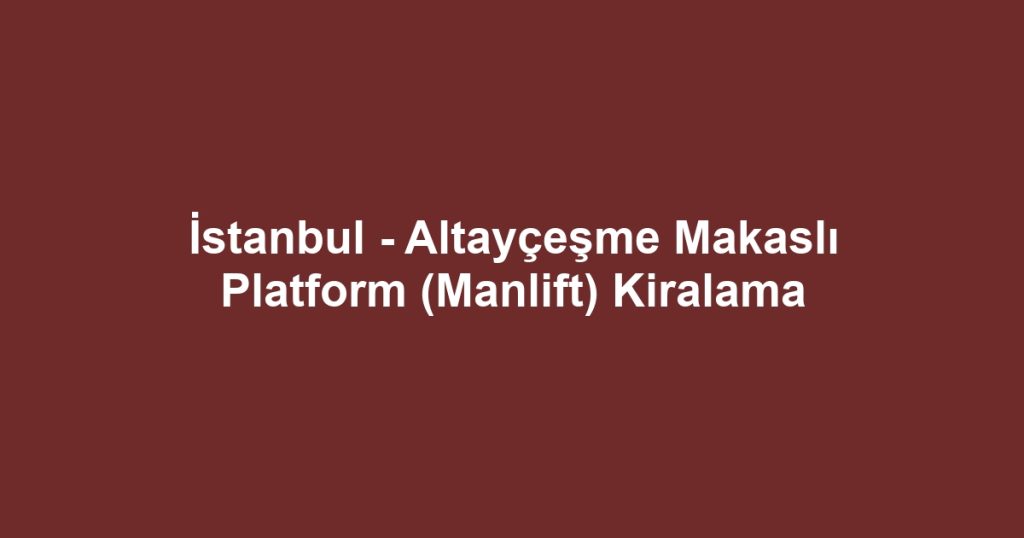İstanbul - Altayçeşme Makaslı Platform (Manlift) Kiralama