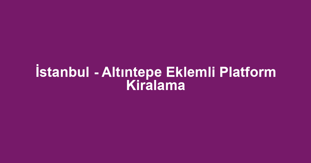 İstanbul - Altıntepe Eklemli Platform Kiralama
