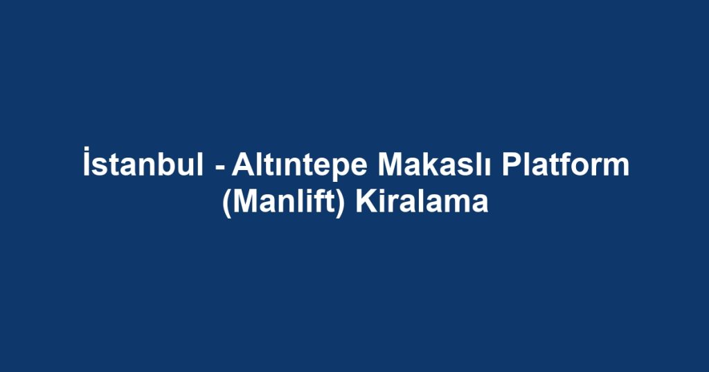 İstanbul - Altıntepe Makaslı Platform (Manlift) Kiralama