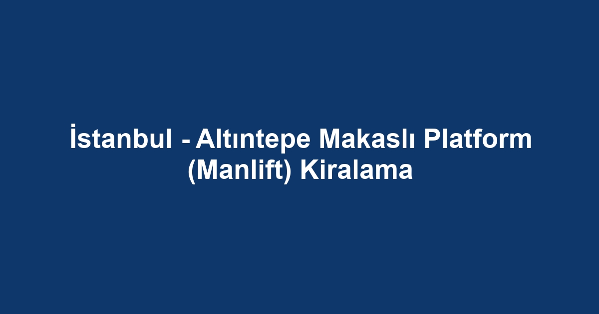 İstanbul - Altıntepe Makaslı Platform (Manlift) Kiralama
