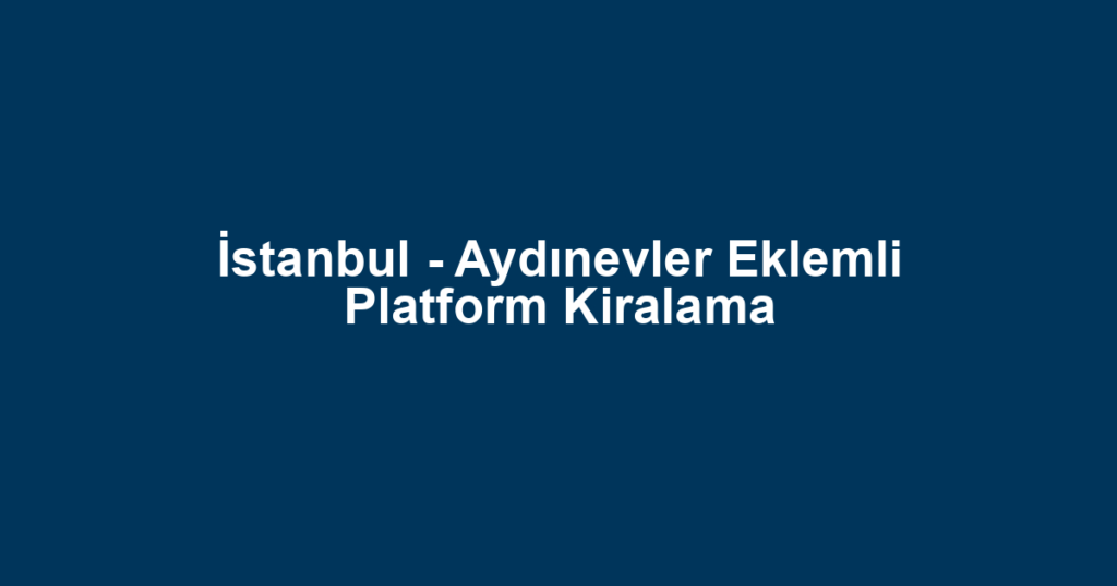 İstanbul - Aydınevler Eklemli Platform Kiralama