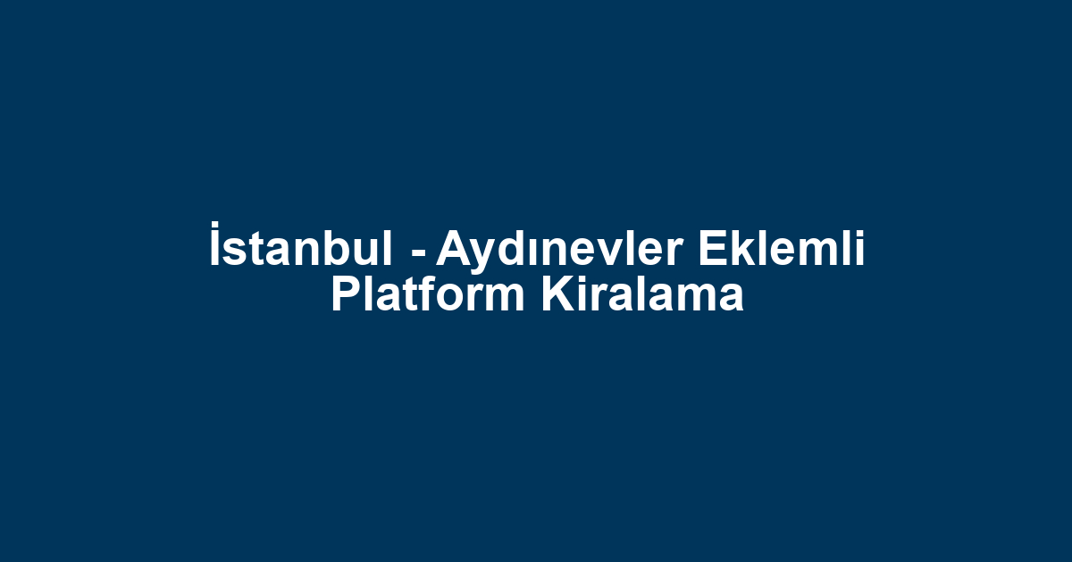 İstanbul - Aydınevler Eklemli Platform Kiralama