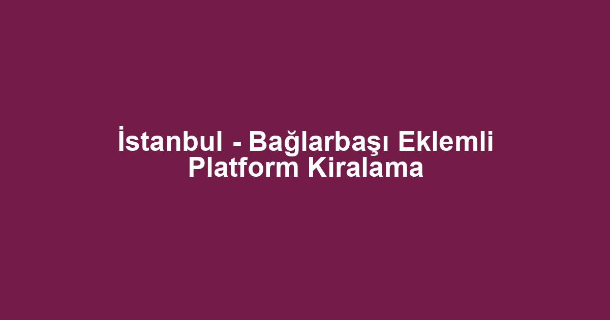 İstanbul - Bağlarbaşı Eklemli Platform Kiralama