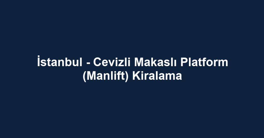 İstanbul - Cevizli Makaslı Platform (Manlift) Kiralama