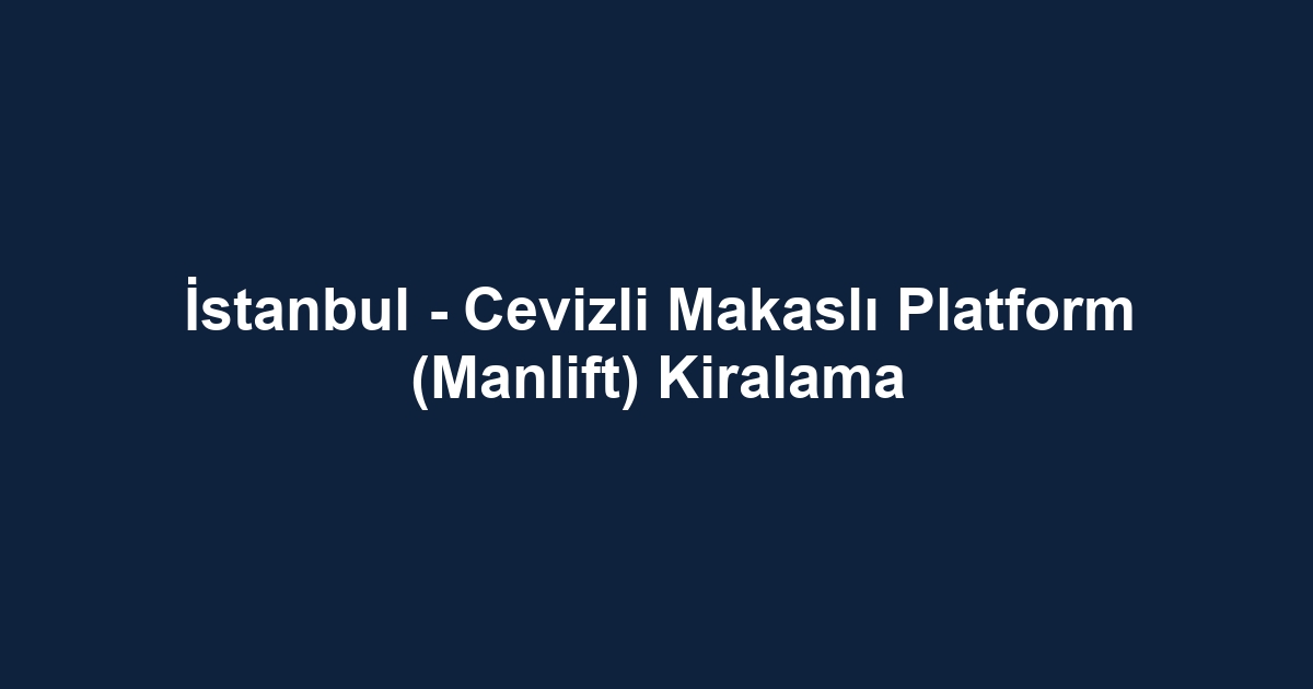 İstanbul - Cevizli Makaslı Platform (Manlift) Kiralama