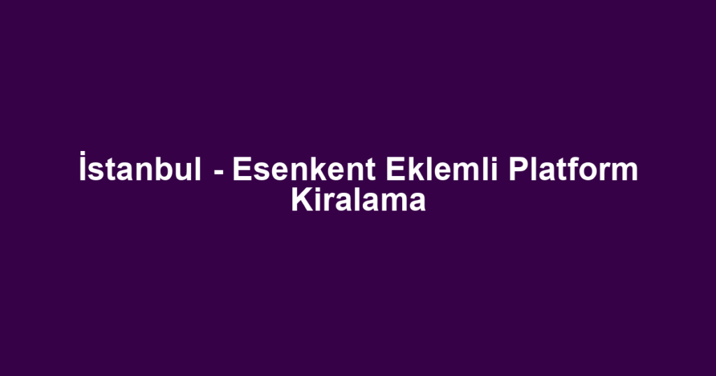 İstanbul - Esenkent Eklemli Platform Kiralama