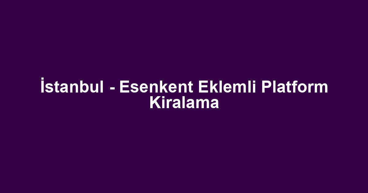 İstanbul - Esenkent Eklemli Platform Kiralama