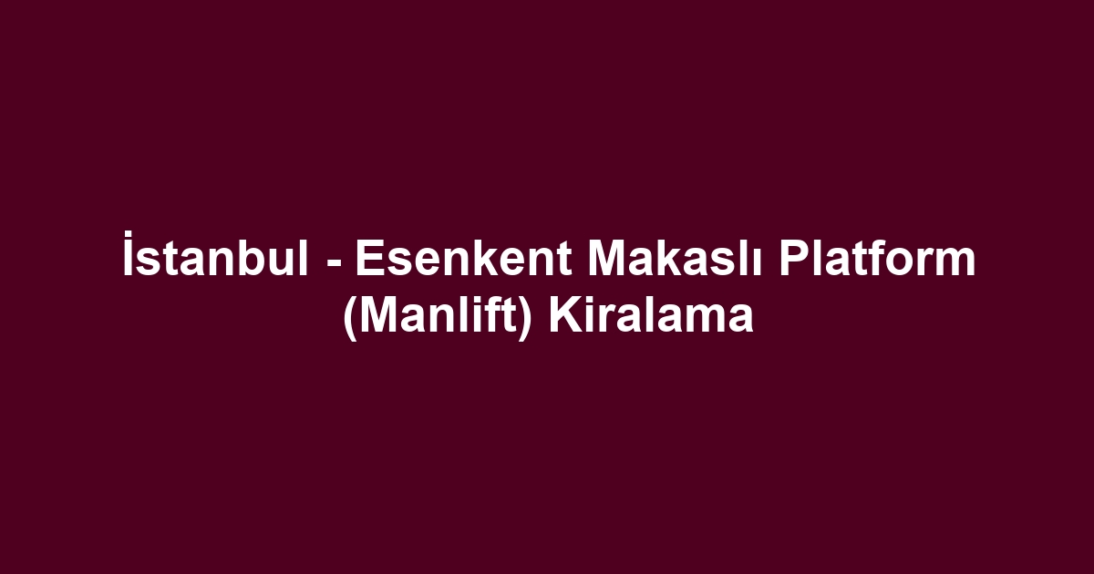 İstanbul - Esenkent Makaslı Platform (Manlift) Kiralama