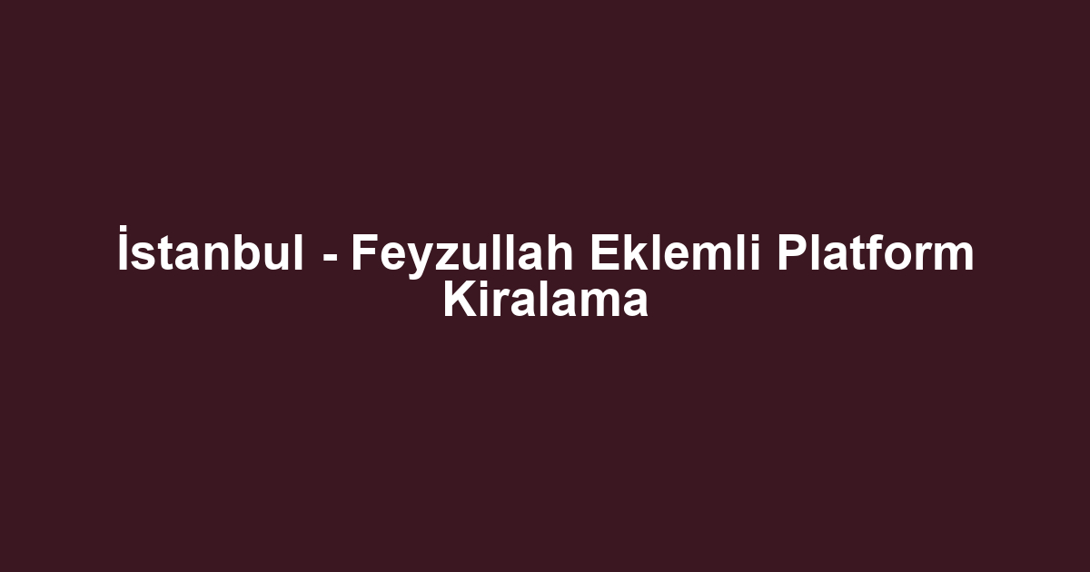 İstanbul - Feyzullah Eklemli Platform Kiralama