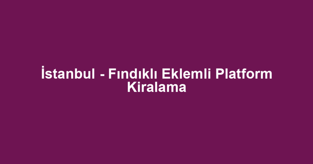 İstanbul - Fındıklı Eklemli Platform Kiralama
