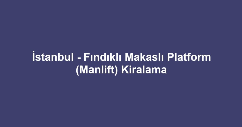 İstanbul - Fındıklı Makaslı Platform (Manlift) Kiralama