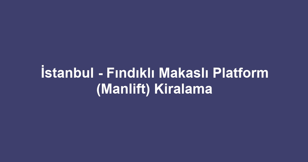 İstanbul - Fındıklı Makaslı Platform (Manlift) Kiralama