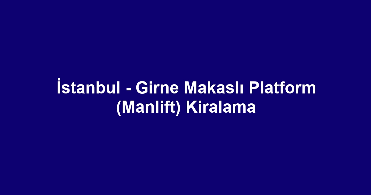 İstanbul - Girne Makaslı Platform (Manlift) Kiralama