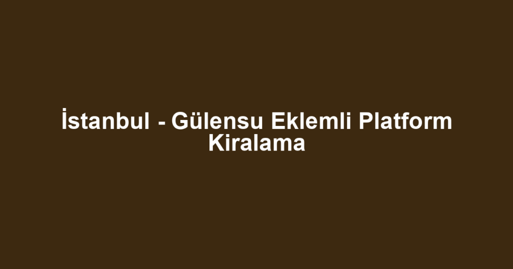 İstanbul - Gülensu Eklemli Platform Kiralama
