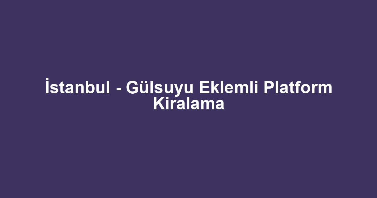 İstanbul - Gülsuyu Eklemli Platform Kiralama