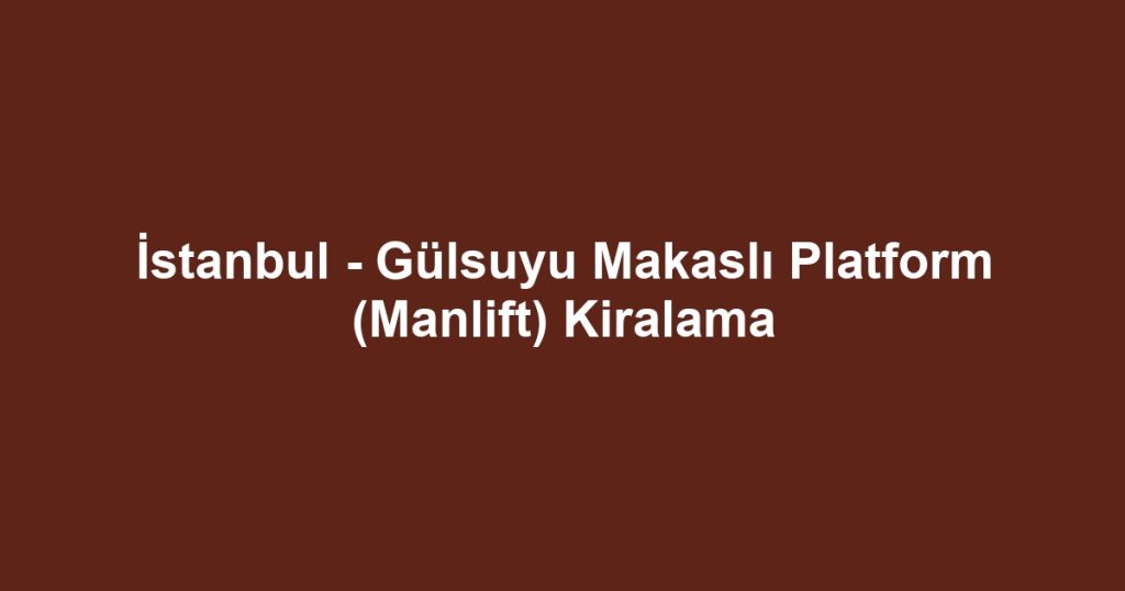İstanbul - Gülsuyu Makaslı Platform (Manlift) Kiralama