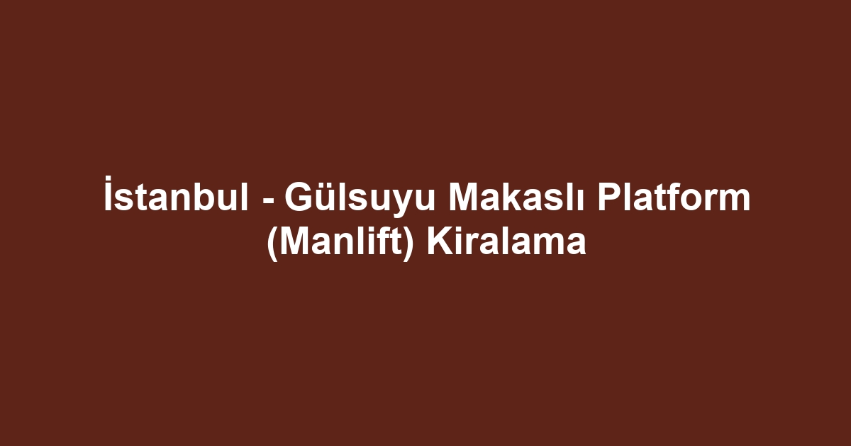 İstanbul - Gülsuyu Makaslı Platform (Manlift) Kiralama