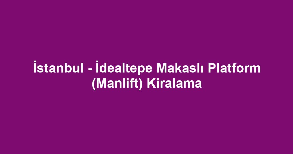 İstanbul - İdealtepe Makaslı Platform (Manlift) Kiralama
