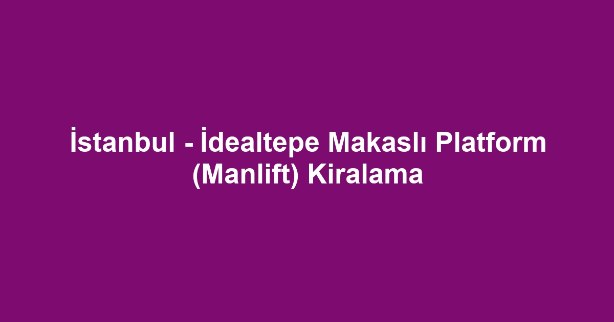 İstanbul - İdealtepe Makaslı Platform (Manlift) Kiralama