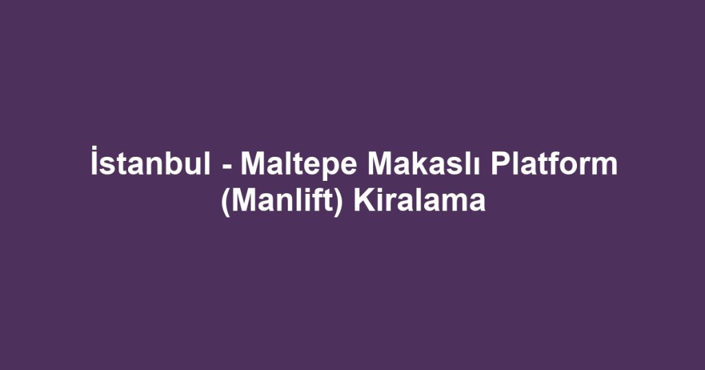 İstanbul - Maltepe Makaslı Platform (Manlift) Kiralama