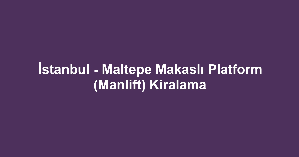 İstanbul - Maltepe Makaslı Platform (Manlift) Kiralama