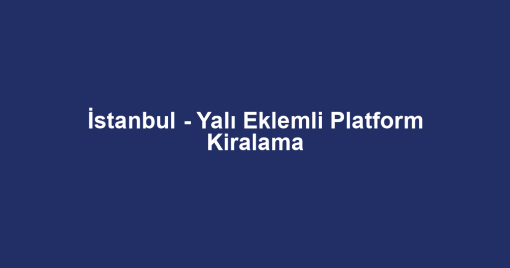 İstanbul - Yalı Eklemli Platform Kiralama