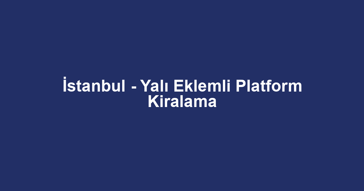 İstanbul - Yalı Eklemli Platform Kiralama