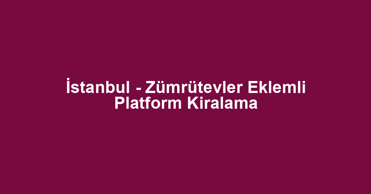 İstanbul - Zümrütevler Eklemli Platform Kiralama