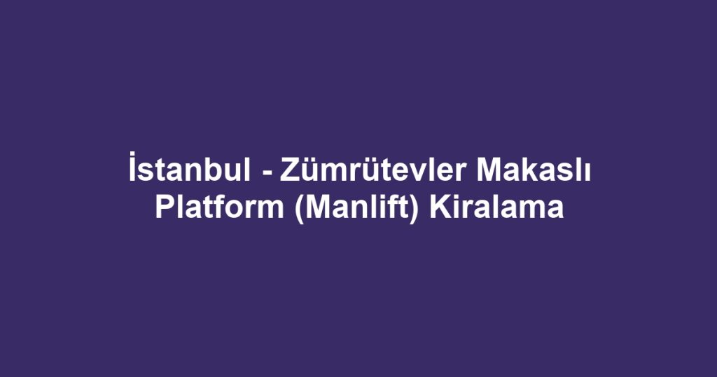 İstanbul - Zümrütevler Makaslı Platform (Manlift) Kiralama