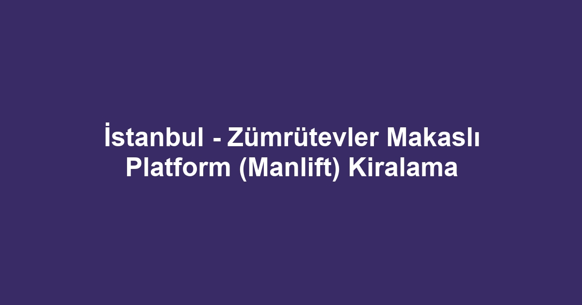 İstanbul - Zümrütevler Makaslı Platform (Manlift) Kiralama