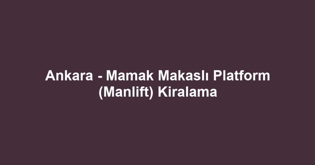 Ankara - Mamak Makaslı Platform (Manlift) Kiralama