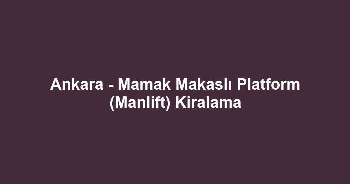 Ankara - Mamak Makaslı Platform (Manlift) Kiralama
