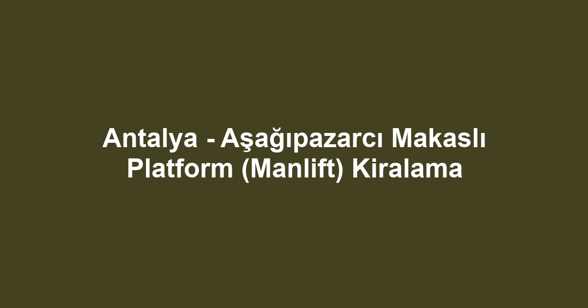 Antalya - Aşağıpazarcı Makaslı Platform (Manlift) Kiralama
