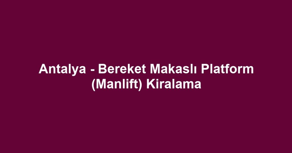 Antalya - Bereket Makaslı Platform (Manlift) Kiralama