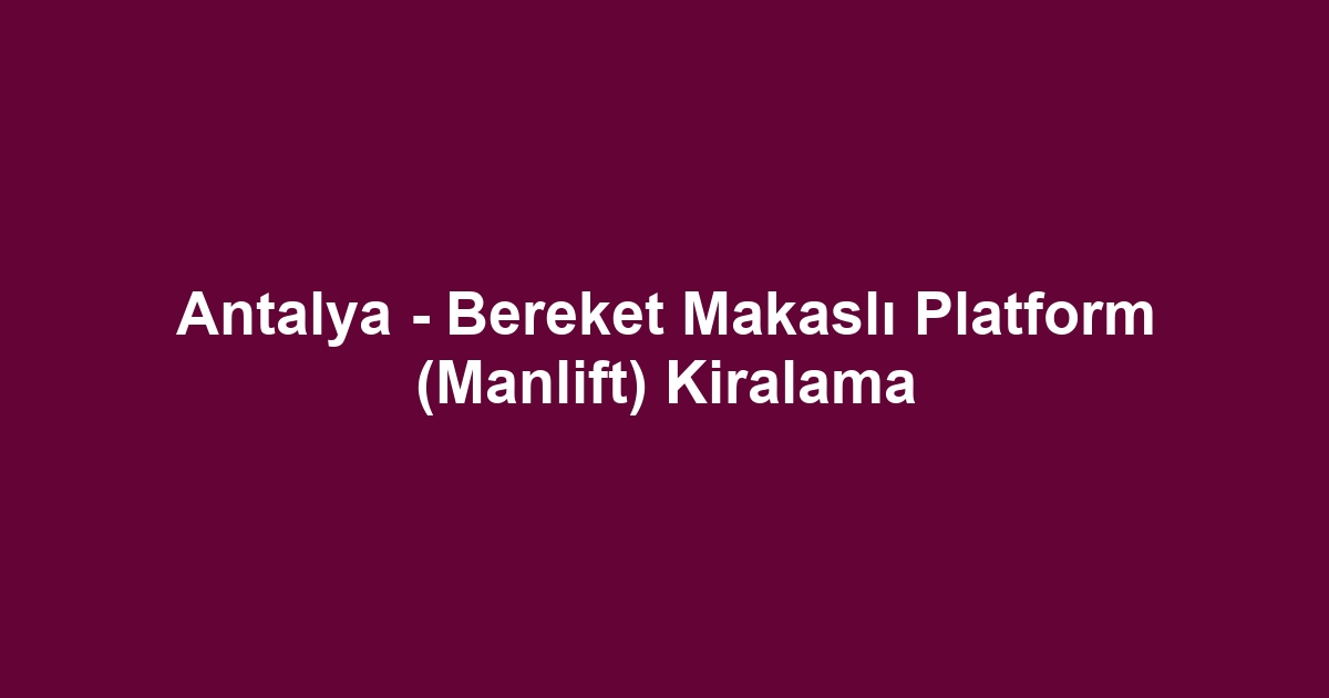 Antalya - Bereket Makaslı Platform (Manlift) Kiralama