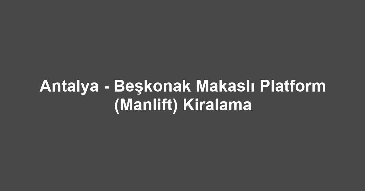Antalya - Beşkonak Makaslı Platform (Manlift) Kiralama