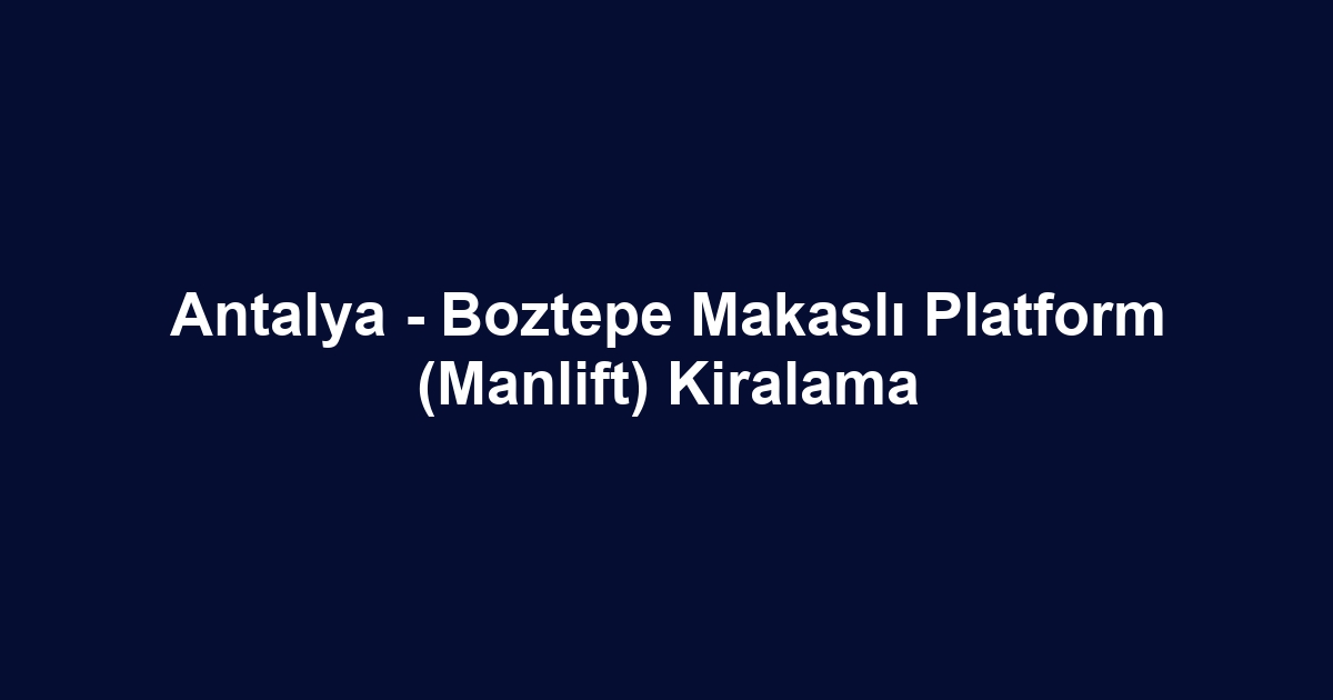 Antalya - Boztepe Makaslı Platform (Manlift) Kiralama
