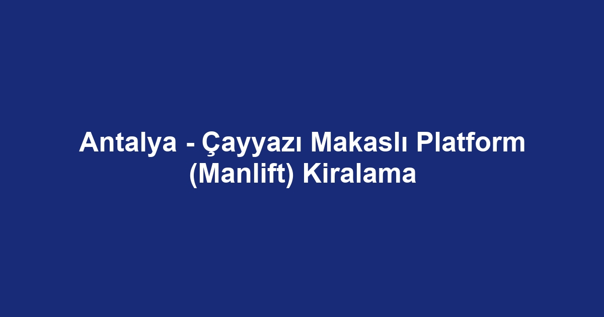 Antalya - Çayyazı Makaslı Platform (Manlift) Kiralama