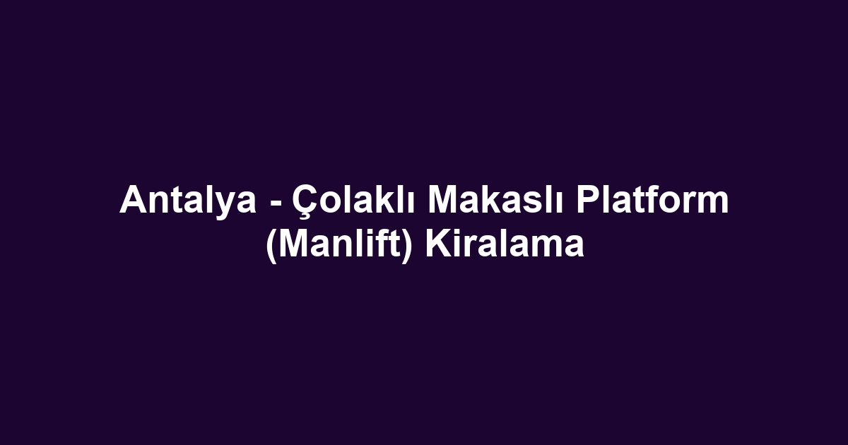 Antalya - Çolaklı Makaslı Platform (Manlift) Kiralama